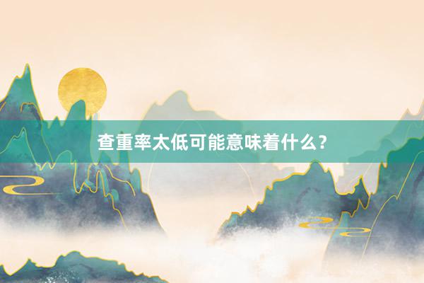 查重率太低可能意味着什么？
